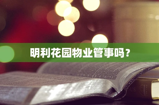 明利花园物业管事吗？
