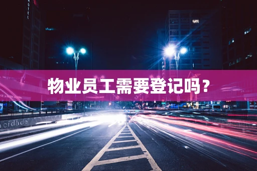 物业员工需要登记吗？