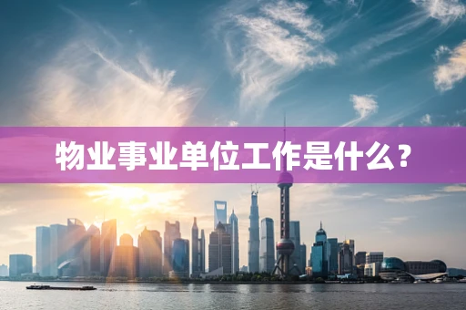 物业事业单位工作是什么？