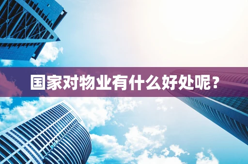 国家对物业有什么好处呢？