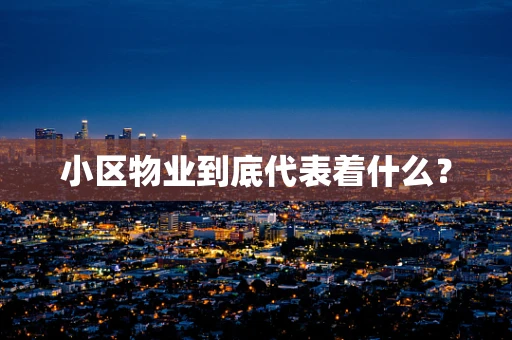 小区物业到底代表着什么？