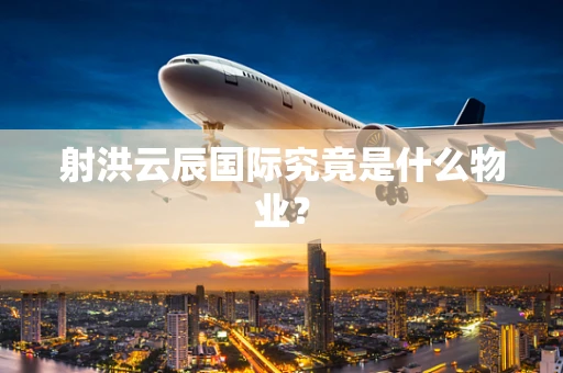 射洪云辰国际究竟是什么物业？