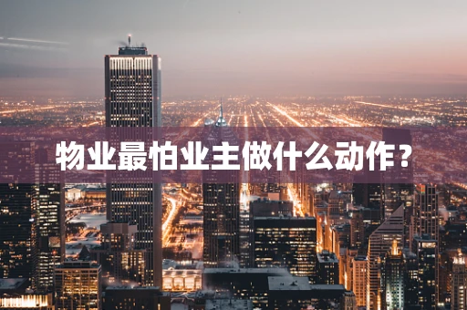 物业最怕业主做什么动作？