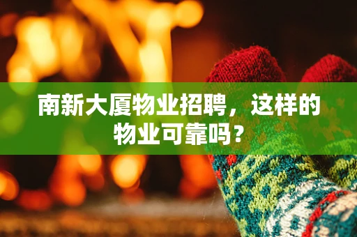 南新大厦物业招聘，这样的物业可靠吗？