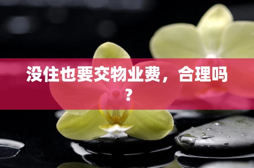 没住也要交物业费，合理吗？