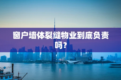 窗户墙体裂缝物业到底负责吗？