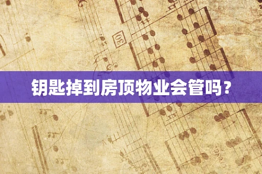 钥匙掉到房顶物业会管吗？