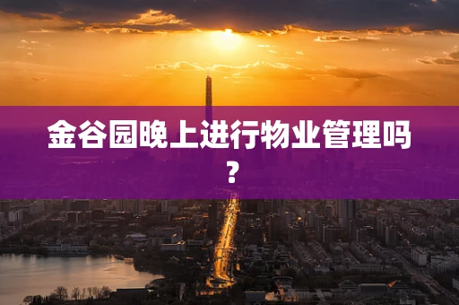 金谷园晚上进行物业管理吗？