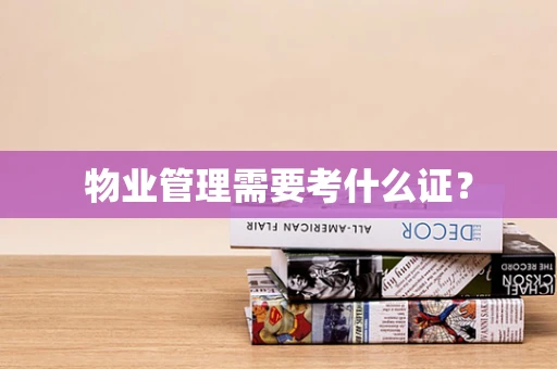 物业管理需要考什么证？