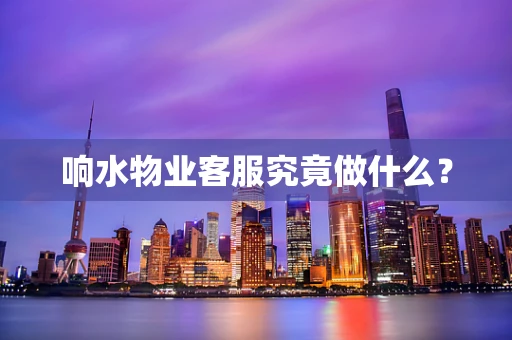 响水物业客服究竟做什么？