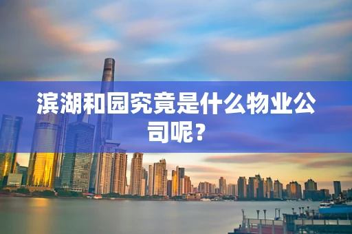 滨湖和园究竟是什么物业公司呢？