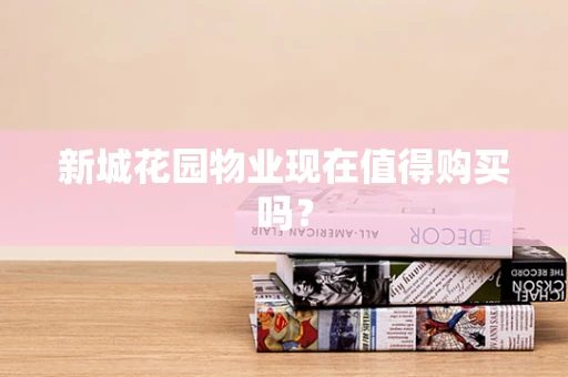 新城花园物业现在值得购买吗？