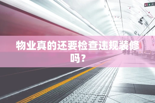 物业真的还要检查违规装修吗？
