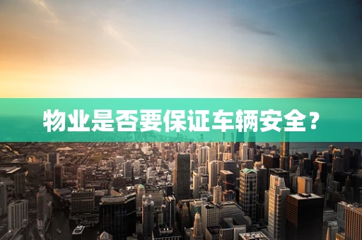 物业是否要保证车辆安全？