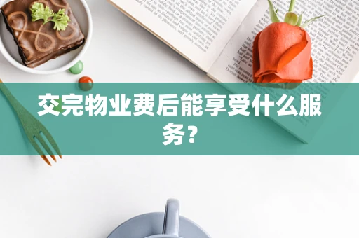 交完物业费后能享受什么服务？
