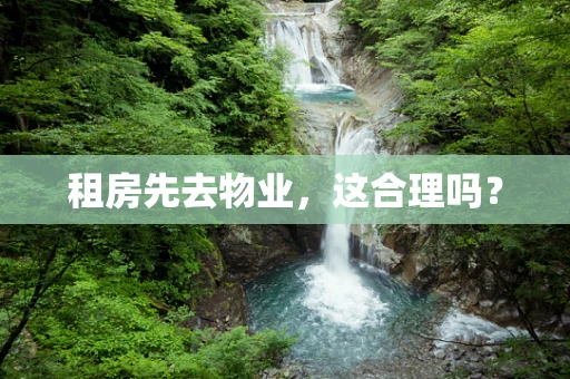 租房先去物业，这合理吗？