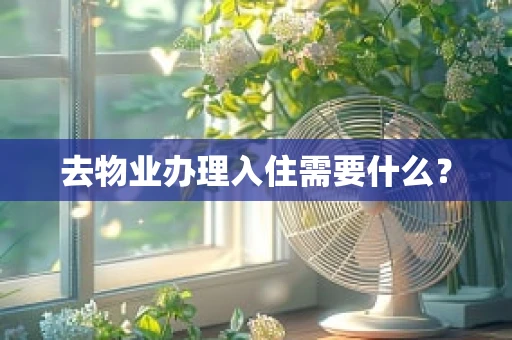 去物业办理入住需要什么？