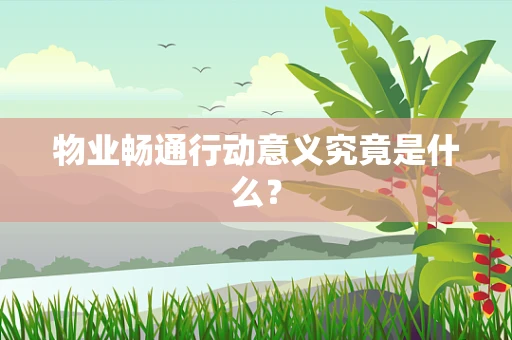 物业畅通行动意义究竟是什么？