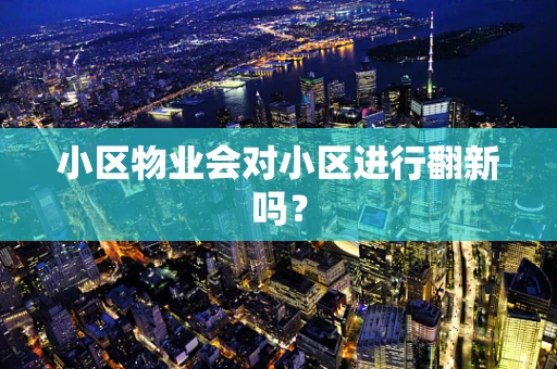 小区物业会对小区进行翻新吗？