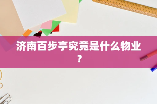 济南百步亭究竟是什么物业？