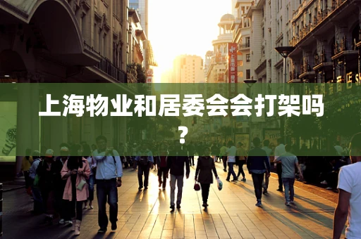 上海物业和居委会会打架吗？