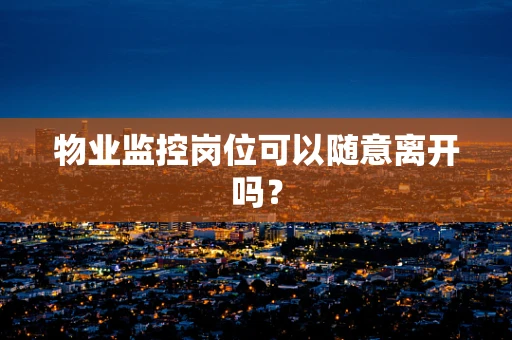 物业监控岗位可以随意离开吗？