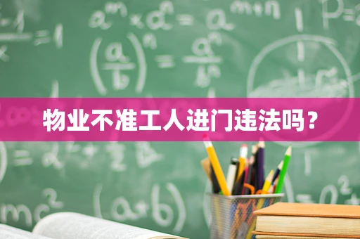 物业不准工人进门违法吗？