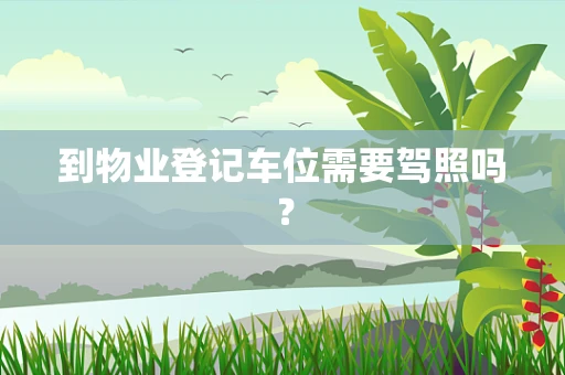 到物业登记车位需要驾照吗？