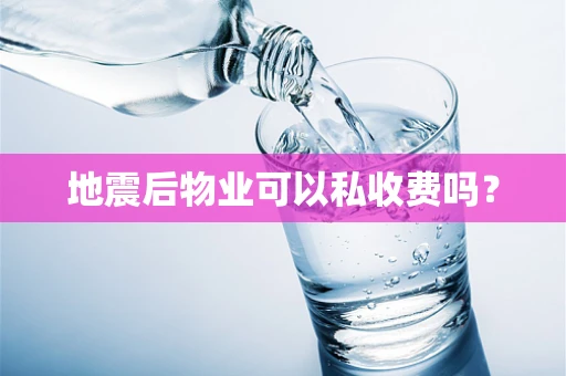 地震后物业可以私收费吗？