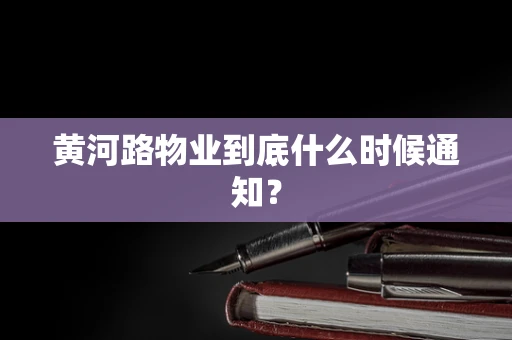 黄河路物业到底什么时候通知？