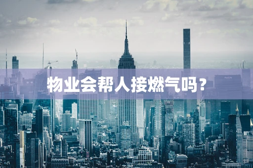 物业会帮人接燃气吗？