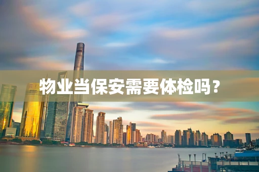 物业当保安需要体检吗？