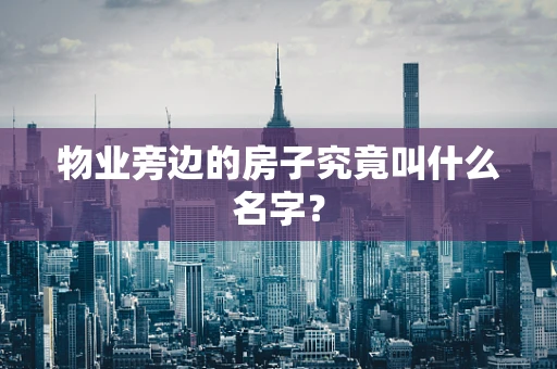 物业旁边的房子究竟叫什么名字？