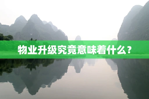 物业升级究竟意味着什么？