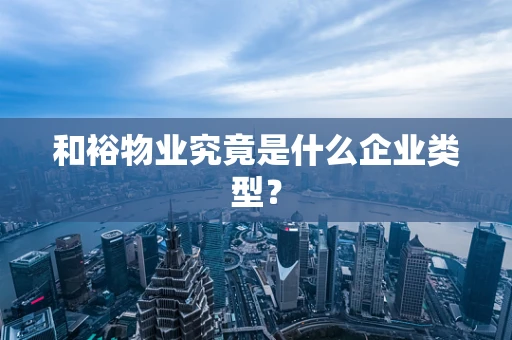 和裕物业究竟是什么企业类型？