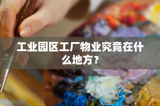 工业园区工厂物业究竟在什么地方？