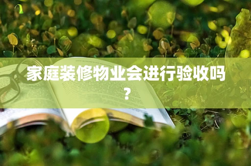 家庭装修物业会进行验收吗？