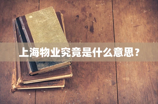 上海物业究竟是什么意思？