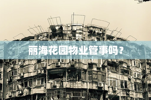 丽海花园物业管事吗？