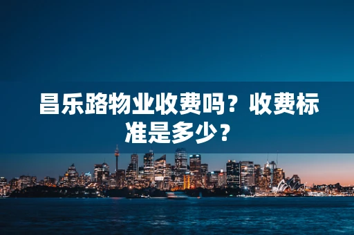 昌乐路物业收费吗？收费标准是多少？