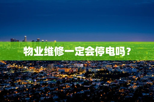物业维修一定会停电吗？