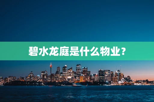 碧水龙庭是什么物业？