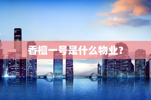 香檀一号是什么物业？