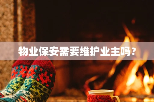 物业保安需要维护业主吗？