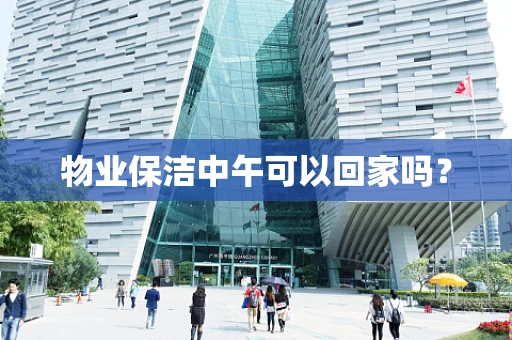 物业保洁中午可以回家吗？