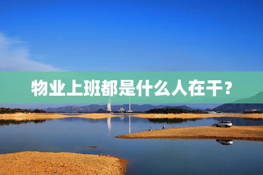 物业上班都是什么人在干？